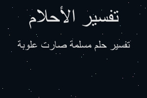 تفسير مسلمة صارت علوبة في المنام تفسير مسلمة صارت علوبة في المنام