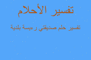 تفسير صديقتي رءيسة بلدية في المنام