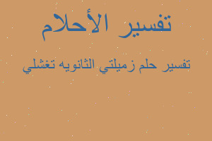 تفسير زميلتي الثانويه تغشلي في المنام تفسير زميلتي الثانويه تغشلي في المنام