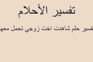تفسير شاهدت اخت زوجي تحمل معها في المنام