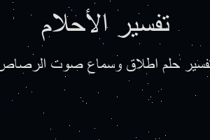 تفسير اطلاق وسماع صوت الرصاص في المنام تفسير اطلاق وسماع صوت الرصاص في المنام