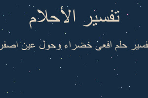 تفسير افعى خضراء وحول عين اصفر في المنام