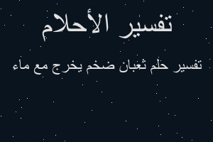 تفسير ثعبان ضخم يخرج مع ماء في المنام