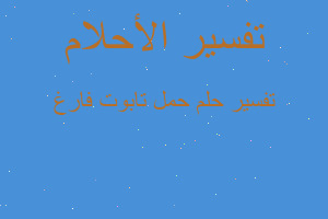 تفسير حمل تابوت فارغ في المنام تفسير حمل تابوت فارغ في المنام