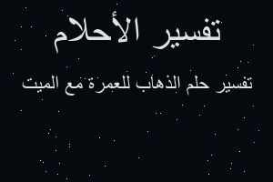 تفسير الذهاب للعمرة مع الميت في المنام