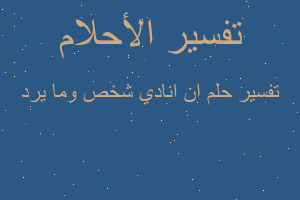 تفسير ان انادي شخص وما يرد في المنام تفسير ان انادي شخص وما يرد في المنام