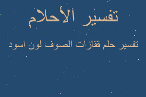 تفسير ققازات الصوف لون اسود في المنام