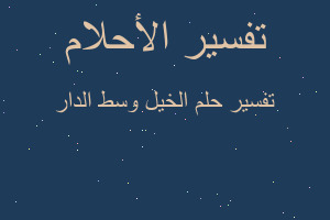 تفسير الخيل وسط الدار في المنام