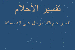 تفسير قتلت رجل على انه سمكة في المنام