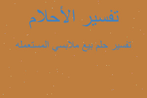تفسير بيع ملابسي المستعمله في المنام تفسير بيع ملابسي المستعمله في المنام
