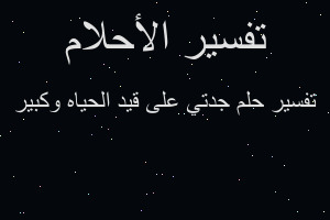 تفسير جدتي على قيد الحياه وكبير في المنام