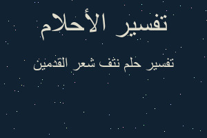 تفسير نتف شعر القدمين في المنام تفسير نتف شعر القدمين في المنام