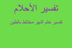 تفسير النهر مختلط بالطين في المنام تفسير النهر مختلط بالطين في المنام
