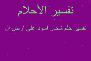 تفسير شحار اسود على ارض ال في المنام تفسير شحار اسود على ارض ال في المنام