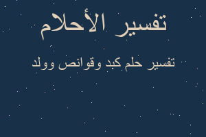 تفسير كبد وقوانص وولد في المنام تفسير كبد وقوانص وولد في المنام