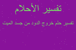 تفسير خروج الدود من جسد الميت في المنام