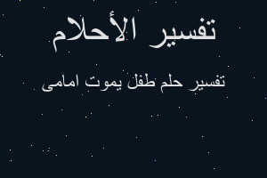 تفسير طفل يموت امامى في المنام تفسير طفل يموت امامى في المنام