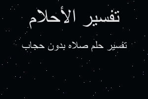 تفسير صلاه بدون حجاب في المنام تفسير صلاه بدون حجاب في المنام