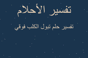 تفسير تبول الكلب فوقي في المنام