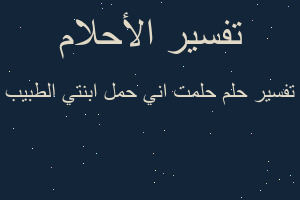 تفسير حلمت اني حمل ابنتي الطبيب في المنام