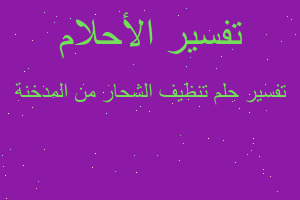 تفسير تنظيف الشحار من المدخنة في المنام