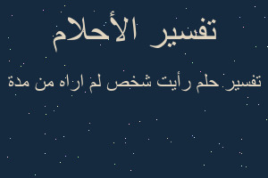 تفسير رأيت شخص لم اراه من مدة في المنام