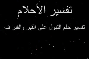 تفسير التبول على القبر والقبر ف في المنام