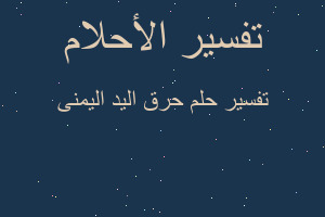 تفسير حرق اليد اليمنى في المنام تفسير حرق اليد اليمنى في المنام