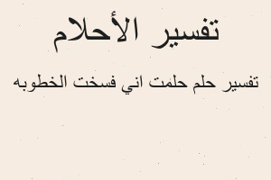 تفسير حلمت اني فسخت الخطوبه في المنام