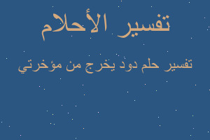 تفسير دود يخرج من مؤخرتي في المنام تفسير دود يخرج من مؤخرتي في المنام