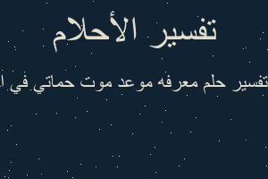 تفسير معرفه موعد موت حماتي في ا في المنام