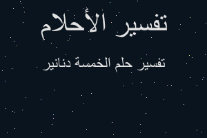 تفسير الخمسة دنانير في المنام تفسير الخمسة دنانير في المنام