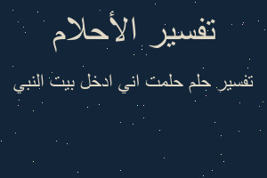 تفسير حلمت اني ادخل بيت النبي في المنام