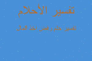 تفسير رفض اخذ المال في المنام تفسير رفض اخذ المال في المنام