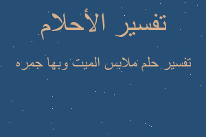 تفسير ملابس الميت وبها جمره في المنام تفسير ملابس الميت وبها جمره في المنام