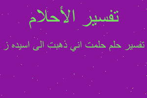 تفسير حلمت اني ذهبت الى اسيده ز في المنام تفسير حلمت اني ذهبت الى اسيده ز في المنام