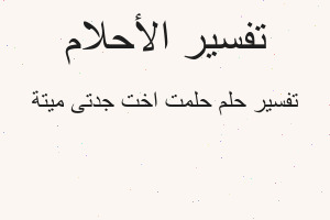 تفسير حلمت اخت جدتى ميتة في المنام تفسير حلمت اخت جدتى ميتة في المنام