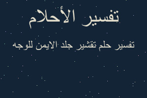 تفسير تقشير جلد الايمن للوجه في المنام
