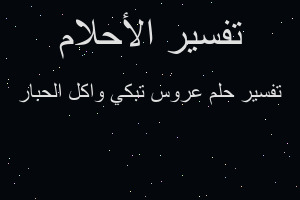 تفسير عروس تبكي واكل الحبار في المنام