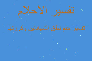 تفسير نطق الشهادتين وكررتها في المنام