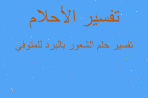 تفسير الشعور بالبرد للمتوفي في المنام