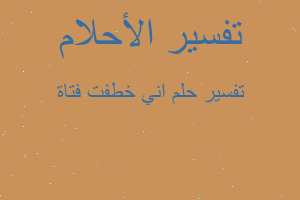 تفسير اني خطفت فتاة في المنام تفسير اني خطفت فتاة في المنام