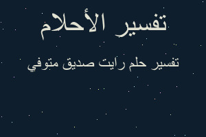 تفسير رايت صديق متوفي في المنام