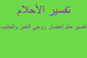 تفسير إحضار زوجي الخبز والحليب في المنام تفسير إحضار زوجي الخبز والحليب في المنام