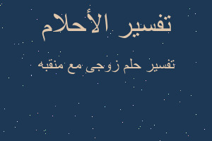 تفسير زوجى مع منقبه في المنام تفسير زوجى مع منقبه في المنام