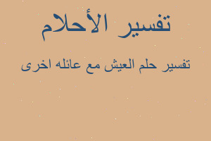 تفسير العيش مع عائله اخرى في المنام