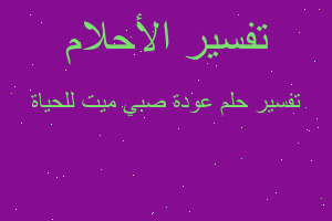 تفسير عودة صبي ميت للحياة في المنام تفسير عودة صبي ميت للحياة في المنام