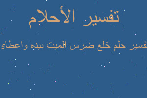 تفسير خلع ضرس الميت بيده واعطائ في المنام تفسير خلع ضرس الميت بيده واعطائ في المنام