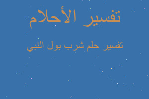 تفسير شرب بول النبي في المنام