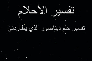 تفسير ديناصور الذي يطاردني في المنام